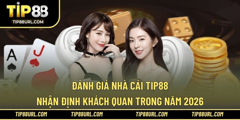 Đánh Giá Nhà Cái TIP88 - Nhận Định Khách Quan Trong Năm 2026