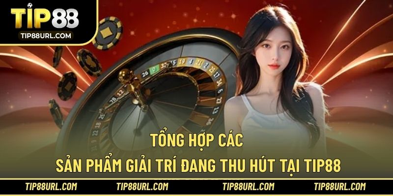 Tổng hợp các sản phẩm giải trí đang thu hút tại TIP88
