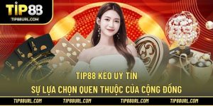 TIP88 Kèo Uy Tín - Sự Lựa Chọn Quen Thuộc Của Cộng Đồng